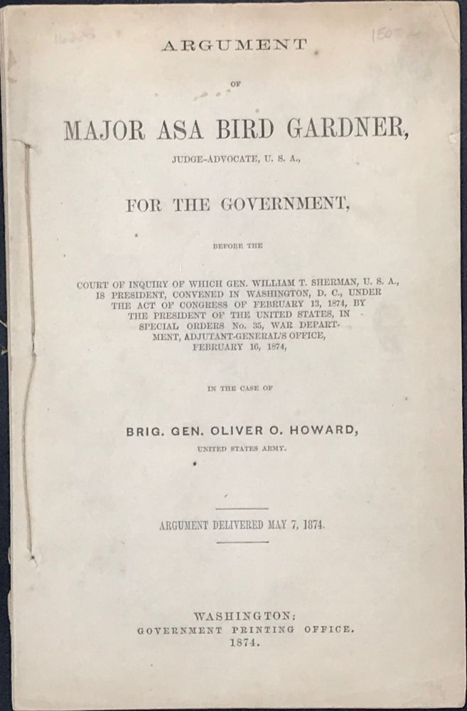 Item #16225 ARGUMENT OF MAJOR ASA BIRD GARDNER, JUDGE-ADVOCATE, U.S.A., FOR THE GOVERNMENT...IN THE CASE OF BRIG. GEN. OLIVER O. HOWARD. Howard, Major Asa Bird Gardner.