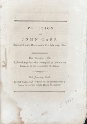 Item #31332 PETITION OF JOHN CARR, PRESENTED TO THE HOUSE ON THE 21st FEBRUARY, 1794. John Carr