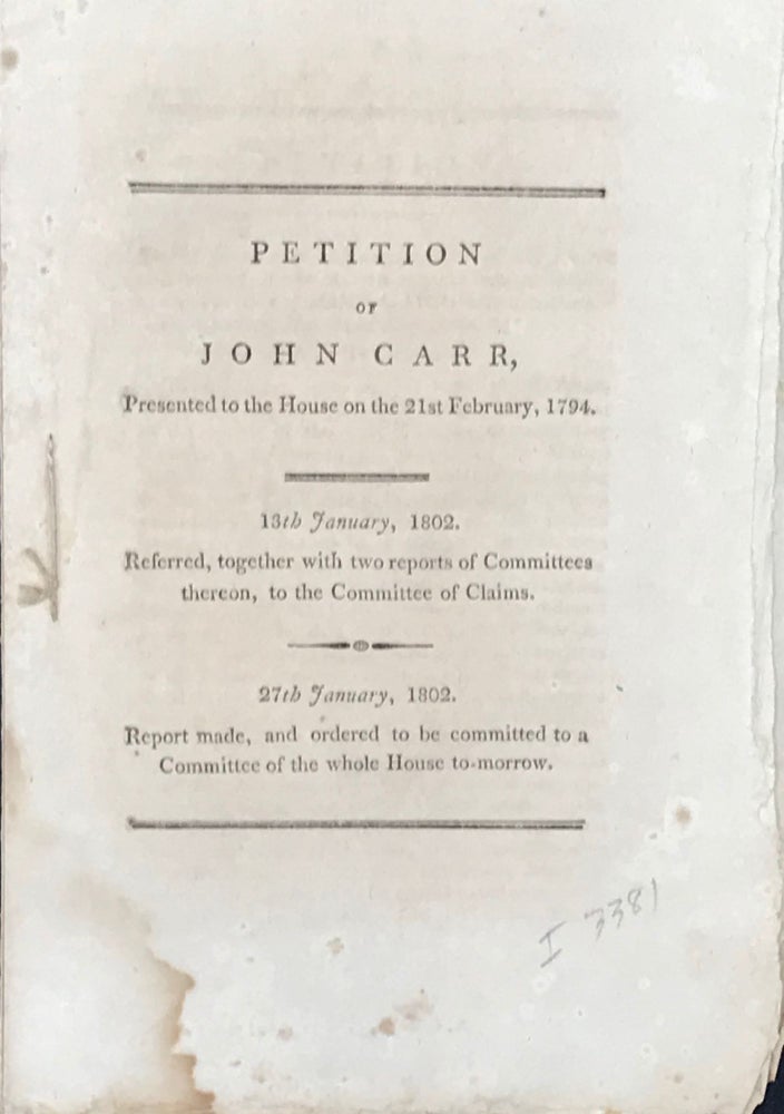 Item #31332 PETITION OF JOHN CARR, PRESENTED TO THE HOUSE ON THE 21st FEBRUARY, 1794. John Carr.