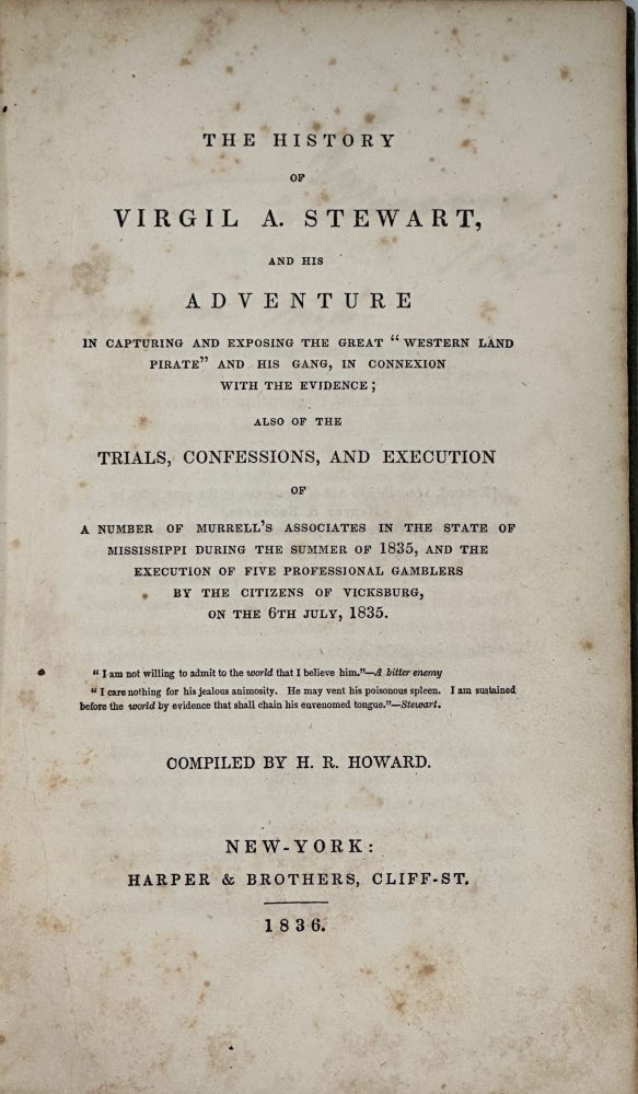 Item #31885 THE HISTORY OF VIRGIL A. STEWART, AND HIS ADVENTURE IN CAPTURING AND EXPOSING THE GREAT "WESTERN LAND PIRATE" AND HIS GANG, IN CONNEXION WITH EVIDENCE; ALSO OF THE TRIALS, CONFESSIONS, AND EXECUTION OF A NUMBER OF MURRELL'S ASSOCIATES IN THE STATE OF MISSISSIPPI DURING THE SUMMER OF 1835, AND THE EXECUTION OF FIVE PROFFESIONAL GAMBLERS BY THE CITIZENS OF VICKSBURG, ON THE 6TH OF JULY, 1835. H. R. Howard, comp.