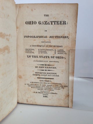 THE OHIO GAZETEER; OR TOPOGRAPHICAL DICTIONARY, CONTAINING A DESCRIPTION OF THE SEVERAL COUNTIES, TOWNS, VILLAGES, SETTLEMENTS, ROADS, RIVERS, LAKES, SPRINGS, MINES, &c. IN THE STATE OF OHIO; ALPHABETICALLY ARRANGED.