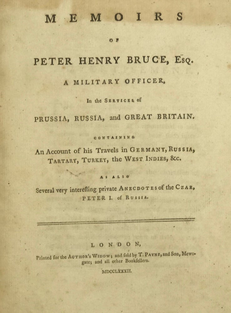 Item #35050 MEMOIRS OF PETER HENRY BRUCE, ESQ. , A MILITARY OFFICER, IN THE SERVICES OF PRUSSIA, RUSSIA, AND GREAT BRITAIN; CONTAINING AN ACCOUNT OF HIS TRAVELS IN GERMANY, RUSSIA, TARTARY, TURKEY, THE WEST INDIES, &C.; AS ALSO, SEVERAL VERY INTERESTING PRIVATE ANECDOTES OF THE CZAR, PETER I. OF RUSSIA. Peter Henry Bruce.