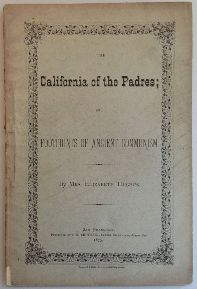 Item #35234 THE CALIFORNIA OF THE PADRES; OR, FOOTPRINTS OF ANCIENT COMMUNISM. Mrs. Elizabeth Hughes.