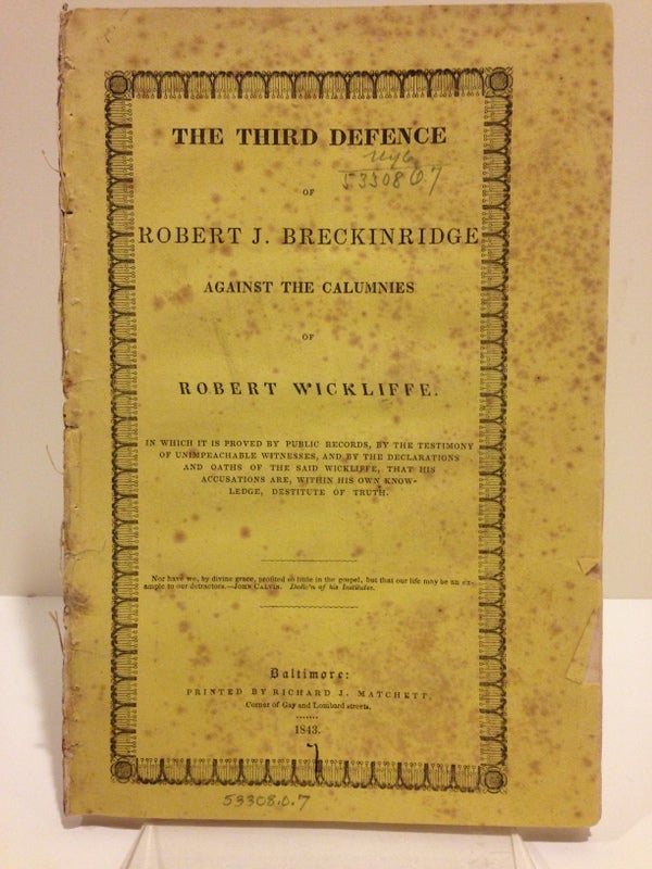 Item #35303 THE THIRD DEFENCE OF ROBERT J. BRECKINRIDGE AGAINST THE CALUMNIES OF ROBERT WICKLIFFE; IN WHICH IT IS PROVED BY PUBLIC RECORDS, BY THE TESTIMONY OF UNIMPEACHABLE WITNESSES, AND BY DECLARATIONS AND OATHS OF THE SAID WICKLIFFE, THAT HIS ACCUSATIONS ARE, WITHIN HIS OWN KNOWLEDGE, DESTITUTE OF TRUTH [cover and caption title]. Robert J. Breckinridge.