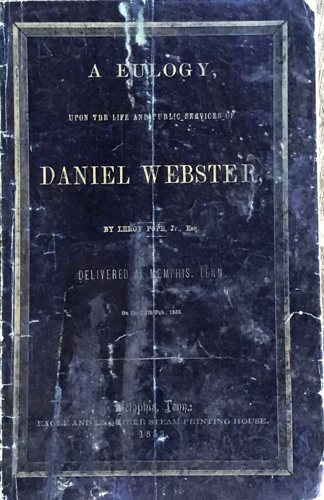Item #35537 A EULOGY, UPON THE LIFE AND SERVICES OF DANIEL WEBSTER, DELIVERED AT MEMPHIS, TENN., ON THE 28TH FEB., 1853. Leroy Pope, Jr.