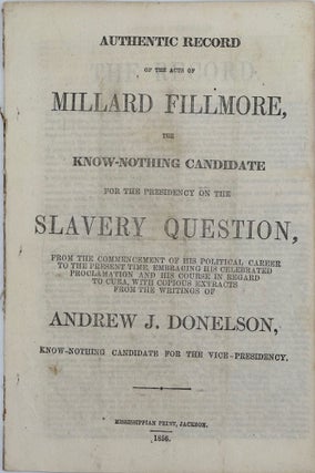 Item #37644 AUTHENTIC RECORD OF THE ACTS OF MILLARD FILLMORE, THE KNOW-NOTHING CANDIDATE FOR THE...