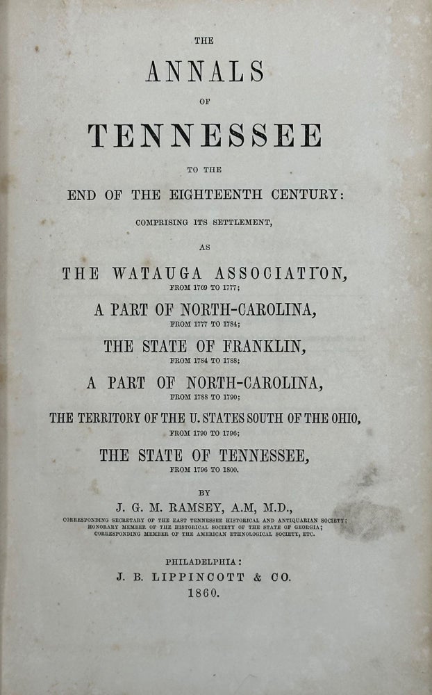 Item #37717 THE ANNALS OF TENNESSEE TO THE END OF THE EIGHTEENTH CENTURY: COMPRISING ITS SETTLEMENT, AS THE WATAUGA ASSOCIATION, FROM 1769 TO 1777; A PART OF NORTH-CAROLINA, FROM 1777-1784; THE STATE OF FRANKLIN, FROM 1784 TO 1788; A PART OF NORTH-CAROLINA, FROM 1788-1790; THE TERRITORY OF THE U. STATES SOUTH OF THE OHIO, FROM 1790-1796; THE STATE OF TENNESSEE, FROM 1796 TO 1800. J. G. M. RAMSEY.