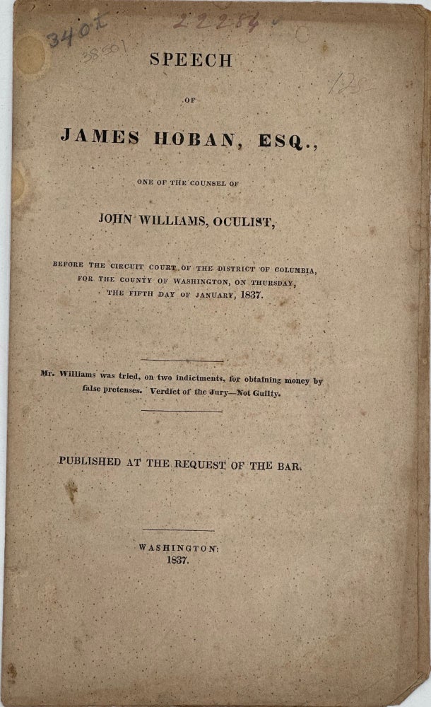 Item #38501 SPEECH OF JAMES HOBAN, ESQ., ONE OF THE COUNSEL OF JOHN WILLIAMS, OCULIST, BEFORE THE CIRCUIT COURT OF THE DISTRICT OF COLUMBIA...THE FIFTH DAY OF JANUARY, 1837. James Hoban.