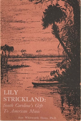 Item #40414 LILY STRICKLAND: SOUTH CAROLINA'S GIFT TO AMERICAN MUSIC. Strickland, Ann Whitworth Howe