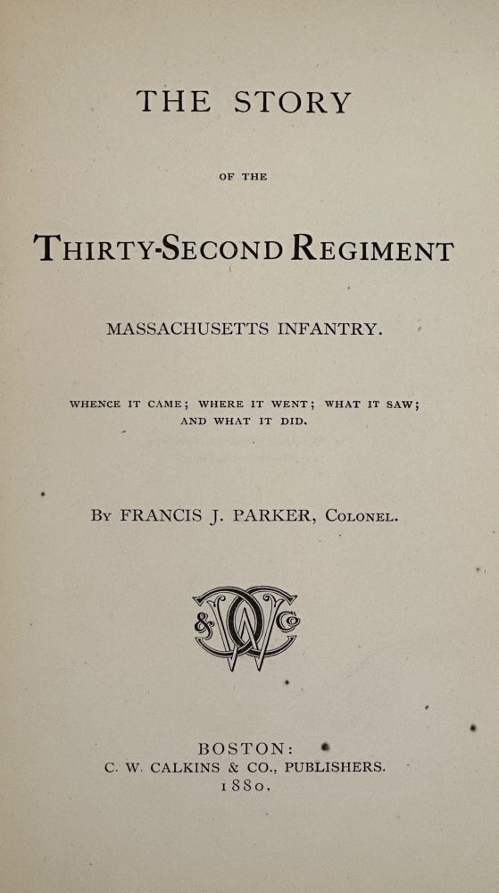 Item #41219 THE STORY OF THE THIRTY-SECOND REGIMENT, MASSACHUSETTS INFANTRY: WHENCE IT CAME, WHERE IT WENT, WHAT IT SAW, AND WHAT IT DID. Francis J. Parker.