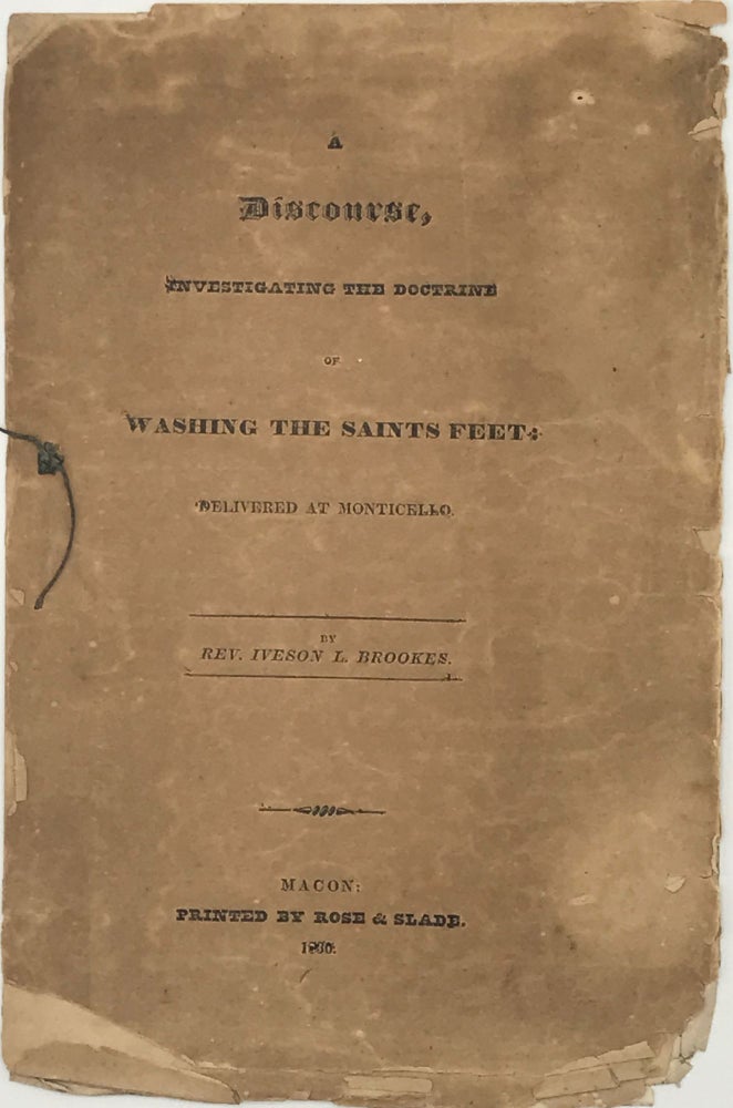 Item #41300 A DISCOURSE, INVESTIGATING THE DOCTRINE OF WASHING THE SAINTS FEET: DELIVERED AT MONTICELLO. Rev. Iveson L. Brookes.
