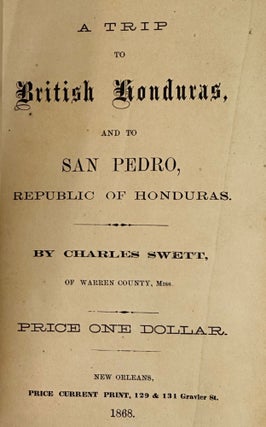 Item #41383 A TRIP TO BRITISH HONDURAS, AND TO SAN PEDRO, REPUBLIC OF HONDURAS. Charles Swett,...