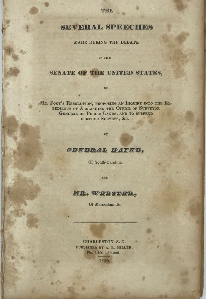 Item #41606 THE SEVERAL SPEECHES MADE DURING THE DEBATE IN THE SENATE OF THE UNITED STATES, ON MR. FOOT'S RESOLUTION, PROPOSING AN INQUIRY INTO THE EXPEDIENCY OF ABOLISHING THE OFFICE OF SURVEYOR GENERAL OF PUBLIC LANDS, AND TO SUSPEND FURTHER SURVEYS, &C. General Hayne, Mr. Webster, Robert Y., Daniel.