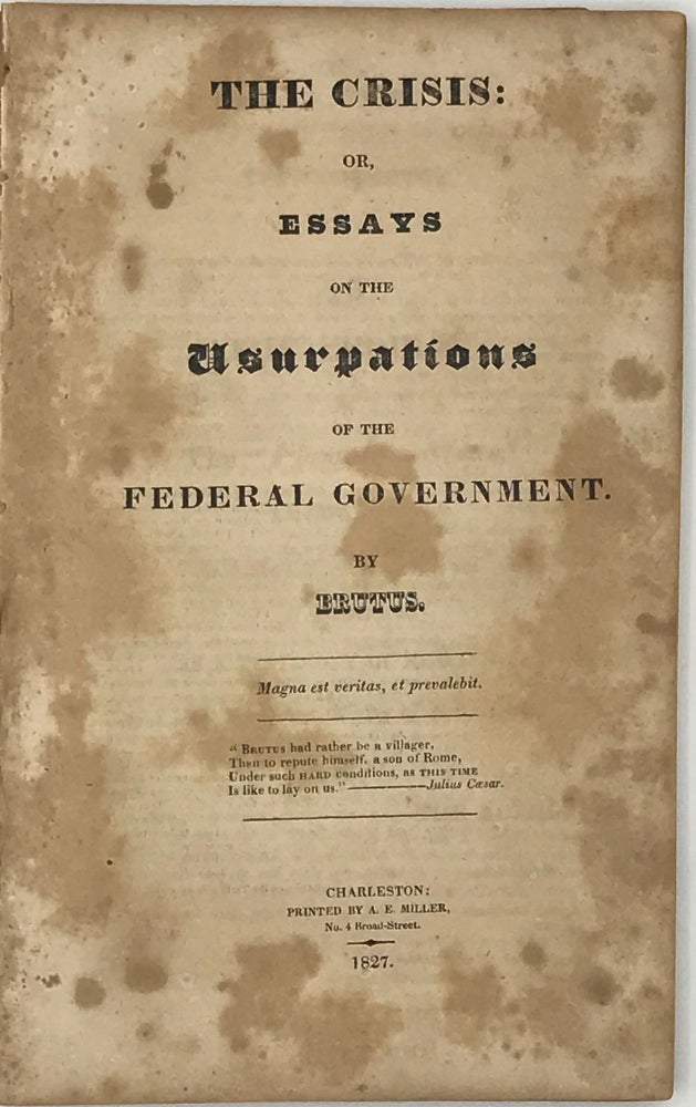 Item #41614 THE CRISIS: OR, ESSAYS ON THE USURPATIONS OF THE FEDERAL GOVERNMENT, by Brutus. Robert J. Turnbull.