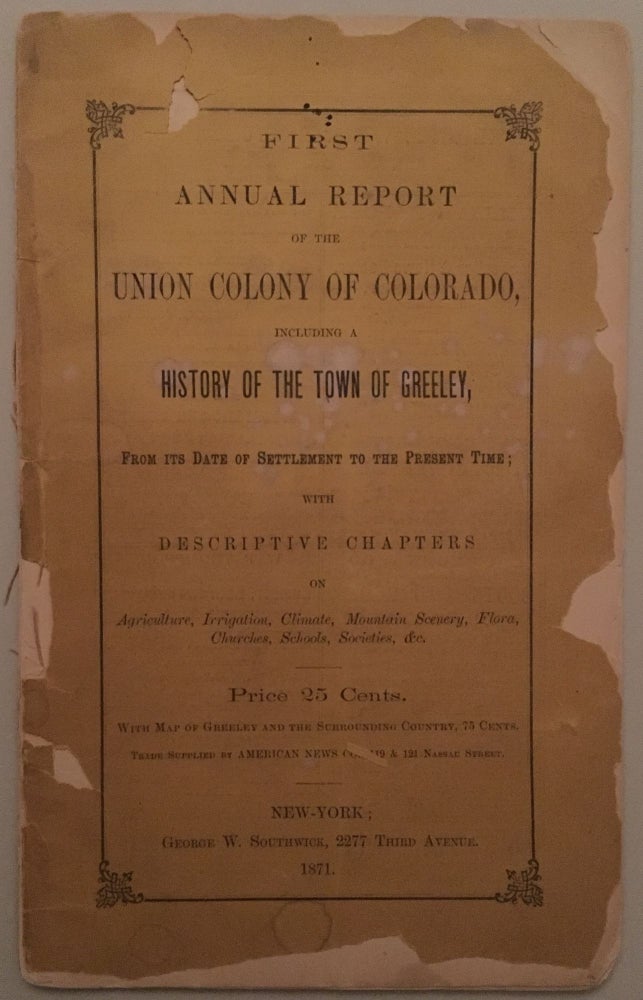 Item #43262 FIRST ANNUAL REPORT OF THE UNION COLONY OF COLORADO, INCLUDING A HISTORY OF THE TOWN OF GREELEY, FROM ITS DATE OF SETTLEMENT TO THE PRESENT TIME; WITH DESCRIPTIVE CHAPTERS ON AGRICULTURE, IRRIGATION, CLIMATE, MOUNTAIN SCENERY, FLORA, CHURCHES, SCHOOLS, SOCIETIES, &C.