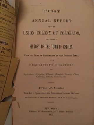 FIRST ANNUAL REPORT OF THE UNION COLONY OF COLORADO, INCLUDING A HISTORY OF THE TOWN OF GREELEY, FROM ITS DATE OF SETTLEMENT TO THE PRESENT TIME; WITH DESCRIPTIVE CHAPTERS ON AGRICULTURE, IRRIGATION, CLIMATE, MOUNTAIN SCENERY, FLORA, CHURCHES, SCHOOLS, SOCIETIES, &C.