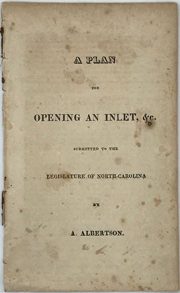 Item #44265 PLAN FOR OPENING AN INLET, &C. , SUBMITTED TO THE LEGISLATURE OF NORTH-CAROLINA. [wrapper title]. A. Albertson.