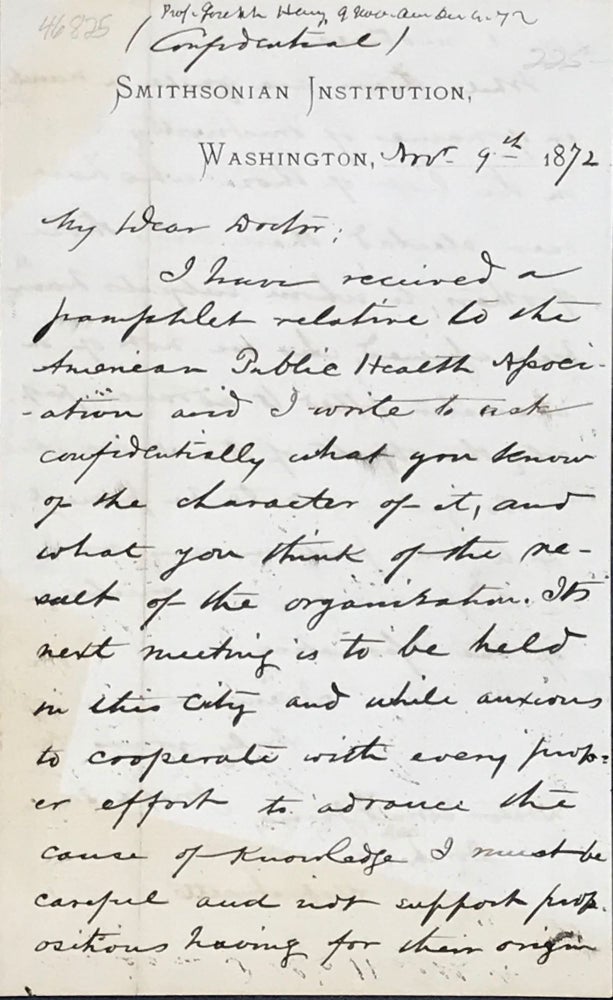 Item #46825 Seeking confidential information about the American Public Health Association in an autograph letter, signed and marked "confidential" 9 November 1872, on Smithsonian Institution letterhead, to Dr. Edward Jarvis of Dorchester, Massachusetts. Joseph Henry, first secretary of the Smithsonian Institution.