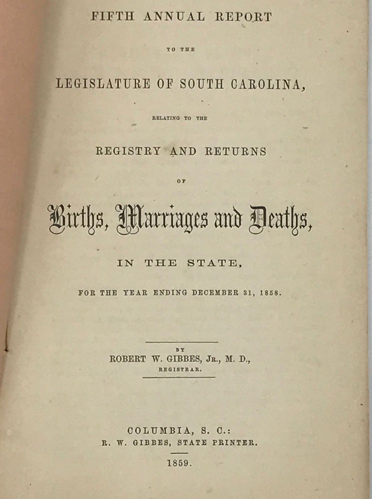 Item #47483 FIFTH ANNUAL REPORT TO THE LEGISLATURE OF SOUTH CAROLINA, RELATING TO THE REGISTRY AND RETURNS OF BIRTHS, MARRIAGES, AND DEATHS, IN THE STATE, FOR THE YEAR ENDING DECEMBER 31, 1858. Robert W. Gibbes, Jr.