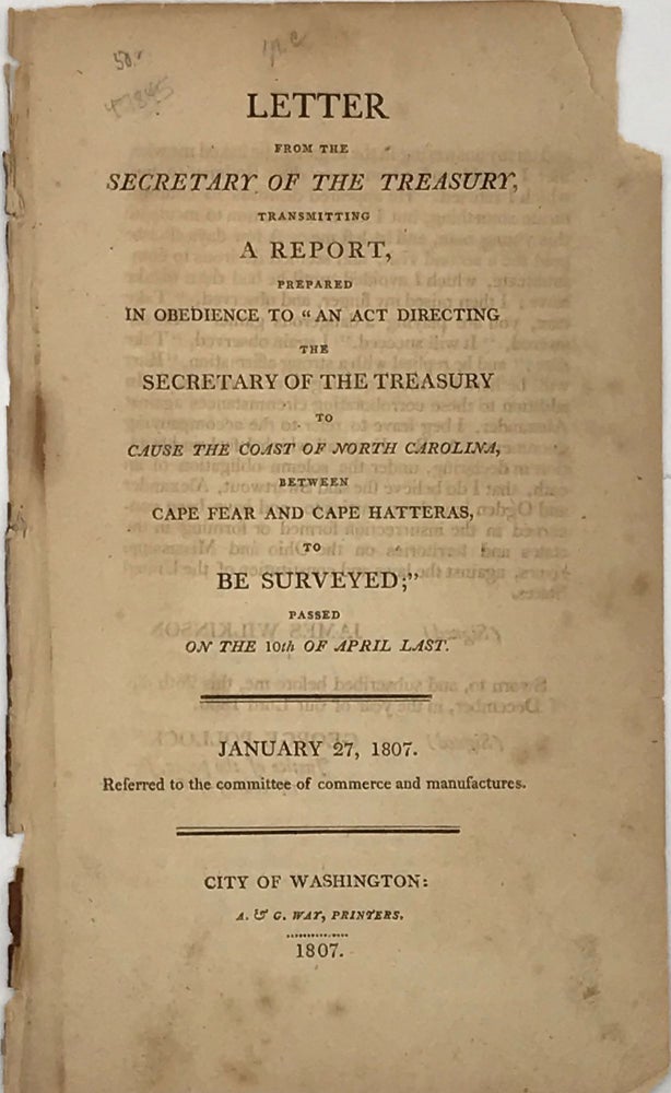 Item #47845 Letter from the Secretary of the Treasury, Transmitting a Report, Prepared in Obedience to "An Act Directing the Secretary of the Treasury to Cause the Coast of North Carolina, between Cape Fear and Cape Hatteras, to Be Surveyed"; Passed on the 10th of April Last. Albert GALLATIN.