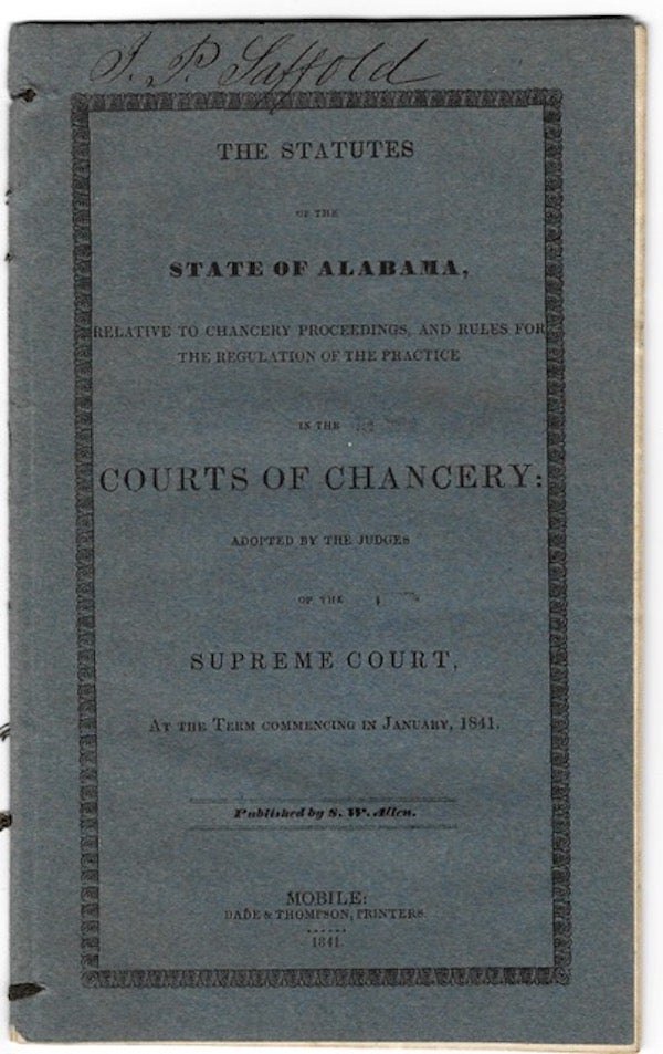 Item #48213 The Statutes of the State of Alabama, Relative to Chancery Proceedings, and Rules for the Regulation of the Practice in the Courts of Chancery; Adopted by the Judges of the Supreme Court, at the Term Commencing in January, 1841.