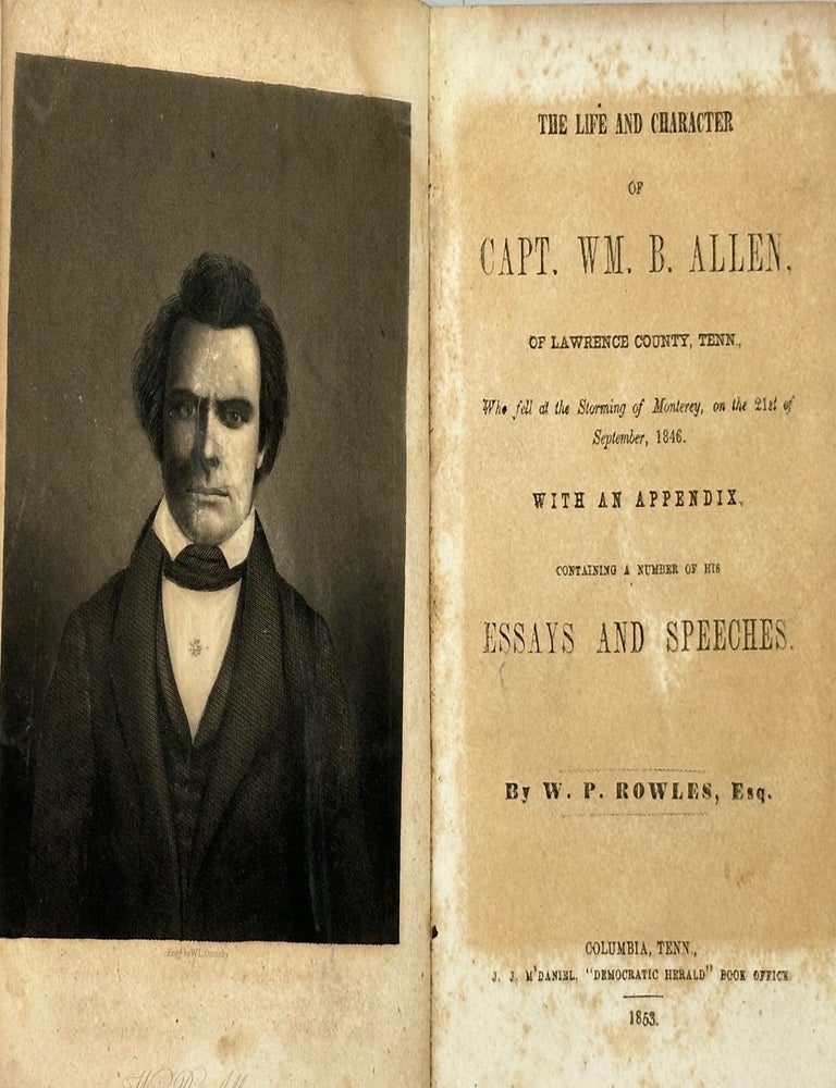 Item #48411 The Life and Character of Capt. Wm. B. Allen, of Lawrence County, Tenn., Who Fell at the Storming of Monterey, on the 21st of September, 1846; With an Appendix, Containing a Number of His Essays and Speeches. W. P ROWLES.