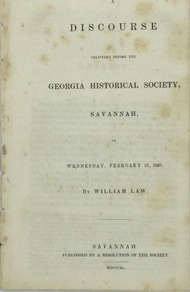 Item #49493 A DISCOURSE DELIVERED BEFORE THE GEORGIA HISTORICAL SOCIETY SAVANNAH, ON WEDNESDAY, FEBRUARY 12, 1840. William Law.