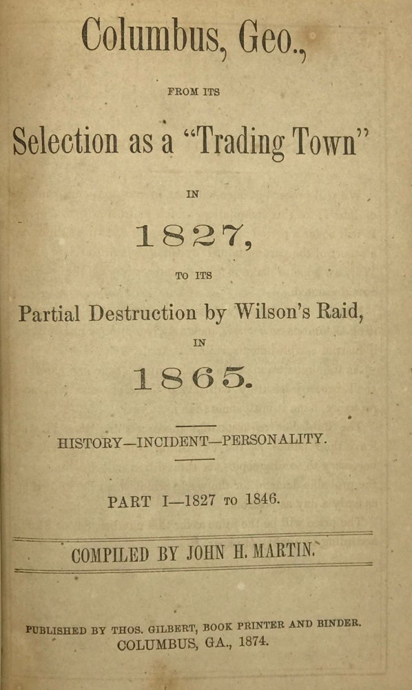 Item #49501 COLUMBUS, GEO., FROM ITS SELECTION AS A "TRADING TOWN" IN 1827, TO ITS PARTIAL DESTRUCTION BY WILSON'S RAID, IN 1865; History, Incident, Personality; Part I - 1827 to 1846; Part II - 1846 to 1865. John H. Martin, comp.