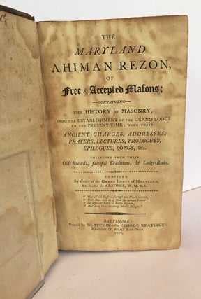 The Maryland Ahiman Rezon, of Free & Accepted Masons; Containing the History of Masonry, from the Establishment of the Grand Lodge to the Present Time; With Their Ancient Charges, Addresses, Prayers, Lectures, Prologues, Epilogues, Songs, &c., Collected from Their Old Records, Faithful Traditions, & Lodge-Books
