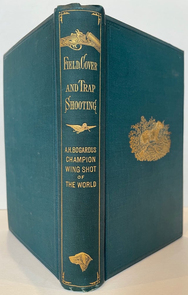 Item #50115 Field, Cover, and Trap Shooting; Embracing Hints for Skilled Marksmen; Instructions for Young Sportsmen; Haunts and Habits of Game Birds; Flight and Resorts of Water Fowl; Breeding and Breaking of Dogs. Edited by Charles J. Foster. With an appendix. Adam H. BOGARDUS.