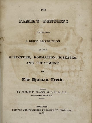 The Family Dentist; Containing a Brief Description of the Structure, Formation, Diseases, and. Josiah F. FLAGG.