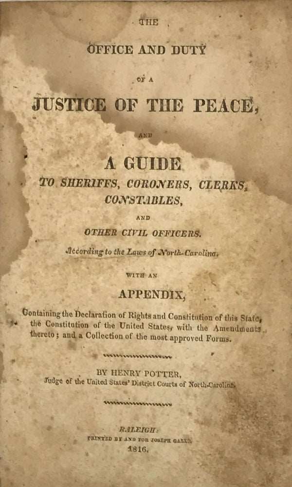 Item #50749 The Office and Duty of a Justice of the Peace, and a Guide to Sheriffs, Coroners, Clerks, Constables, and Other Civil Officers, According to the Laws of North-Carolina; With an Appendix, Containing the Declaration of Rights and Constitution of This State, the Constitution of the United States, with the Amendments thereto; and a Collection of the Most Approved Forms. Henry POTTER.