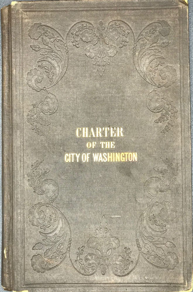 Item #52846 THE CHARTER OF THE CITY OF WASHINGTON, BEING THE ACT OF INCORPORATION, AND THE ACTS SUPPLEMENTARY TO AND AMENDATORY OF, AND IN CONTINUATION OF THE SAME, PASSED BY THE CONGRESS OF THE UNITED STATES.