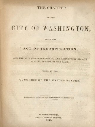 THE CHARTER OF THE CITY OF WASHINGTON, BEING THE ACT OF INCORPORATION, AND THE ACTS SUPPLEMENTARY TO AND AMENDATORY OF, AND IN CONTINUATION OF THE SAME, PASSED BY THE CONGRESS OF THE UNITED STATES.