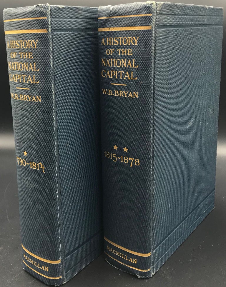 Item #55483 A HISTORY OF THE NATIONAL CAPITAL, FROM ITS FOUNDATION THROUGH THE PERIOD OF THE ADOPTION OF THE ORGANIC ACT.; Vol. I: 1790-1814; Vol. II: 1815-1878. Wilhemus Bogart Bryan.