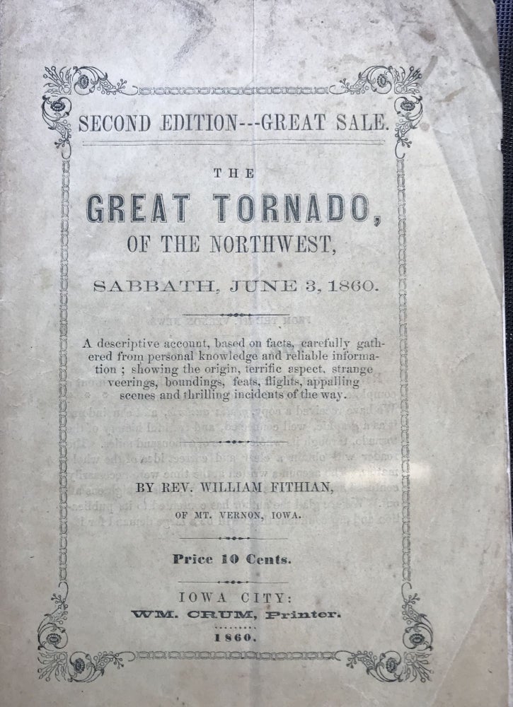 Item #56004 The Great Tornado, of the Northwest, Sabbath, June 3, 1860: A Descriptive Account, Based on Facts, Carefully Gathered from Personal Knowledge and Reliable Information; Showing the Origin, Terrific Aspect, Strange Veerings, Boundings, Feats, Flights, Appalling Scenes, and Thrilling Incidents of the Way [cover title]. Rev. William Fithian.