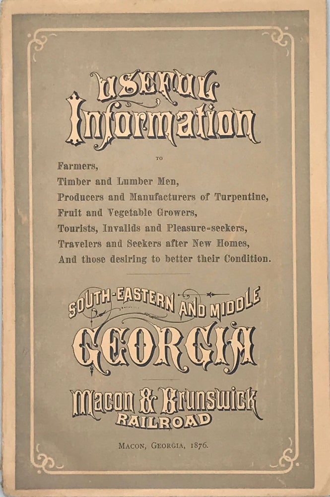 Item #56290 Useful Information to Farmers, Timber and Lumber Men, Producers and Manufacturers of Turpentine, Fruit and Vegetable Growers, Tourists, Invalids and Pleasure-seekers, Travelers and Seekers after New Homes, and Those Desiring to Better Their Condition: South-Eastern and Middle Georgia [cover title]. Georgia.