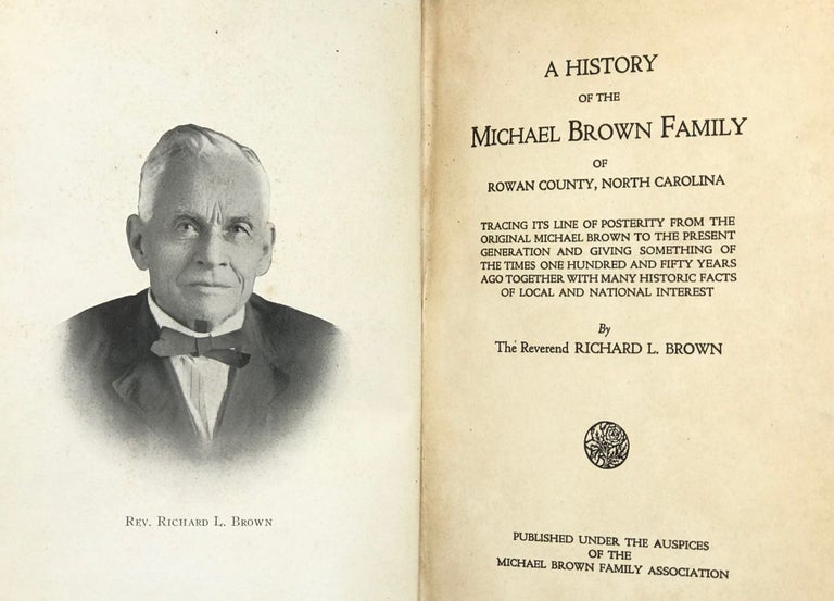 Item #56817 A History of the Michael Brown Family of Rowan County, North Carolina, Tracing Its Line of Posterity from the Original Michael Brown to the Present Generation and Giving Something of the Times One Hundred and Fifty Years Ago, Together with many Historic Facts of Local and National Interest. Richard L. BROWN.