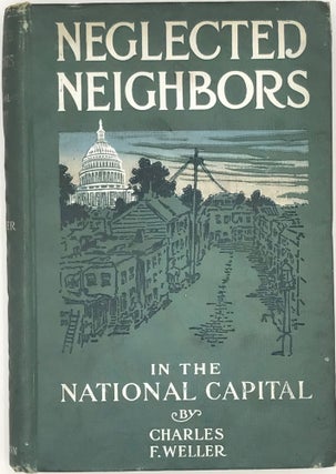 Neglected Neighbors: Stories of Life in the Alleys, Tenements, and Shanties of the National Capital.; With one chapter by Eugenia Winston Weller.