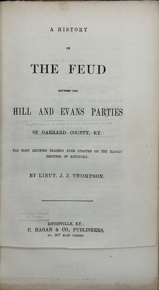 Item #58536 A History of the Feud between the Hill and Evans Parties of Garrard County, KY: The Most Exciting Tragedy ever Enacted on the Bloody Grounds of Kentucky. Lieut. J. J. Thompson.
