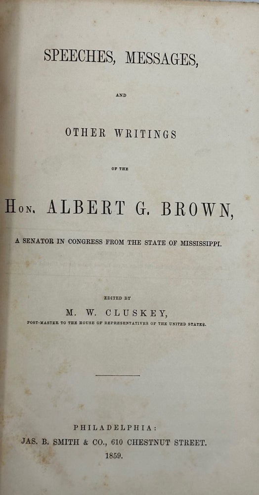 Item #58573 Speeches, Messages, and Other Writings of the Hon. Albert G. Brown, a Senator in Congress from the State of Mississippi.; Edited by M. W. Cluskey, Post-Master to the House of Representatives of the United States. Albert G. Brown.