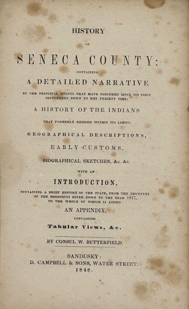 Item #58587 History of Seneca County; Containing a Detailed Narrative of the Principal Events that Have Occurred since Its First Settlement Down to the Present Time; a History of the Indians that Formerly Resided within Its Limits; Geographical Descriptions, Early Customs, Biographical Sketches, &c., &c. Consul W. Butterfield.