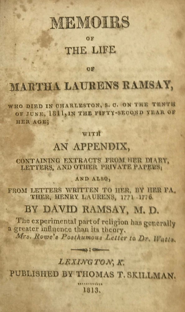 Item #58614 Memoirs of the Life of Martha Laurens Ramsay, Who Died in Charleston, S.C., on the Tenth of June, 1811, in the Fifty-Second Year of Her Age.; With an appendix containing extracts from her diary, letters, and other private papers; and also, from letters written to her father, Henry Laurens, 1771-1776. David Ramsay.