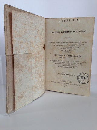 Life As It Is; or, Matters and Things in General; Containing amongst Other Things, Historical Sketches of the Exploration and First Settlement of the State of Tennessee; Manners and Customs of the Inhabitants; Their Wars with the Indians; Battle of King's Mountain; History of the Harps, (Two Noted Murderers;) a Satirical Burlesque upon the Practice of Electioneering; Legislative, Judicial, and Ecclesiastical Incidents; Descriptions of Natural Curiosities; a Collection of Anecdotes, &c.