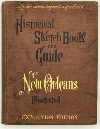Historical Sketch Book and Guide to New Orleans and Environs. Illustrated with many original engravings; and containing exhaustive accounts of the traditions, historical legends, and remarkable localities of the Creole city. Edited and compiled by several leading writers of the New Orleans Press.