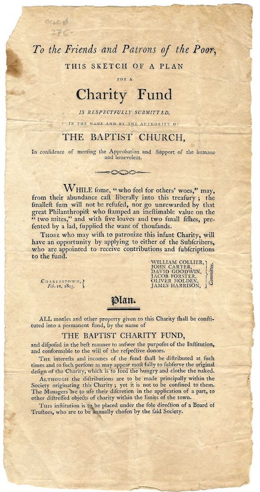 Item #59236 TO THE FRIENDS AND PATRONS OF THE POOR, / THIS SKETCH OF A PLAN / FOR A / CHARITY FUND / IS RESPECTFULLY SUBMITTED, / IN THE NAME AND BY THE AUTHORITY OF / THE BAPTIST CHURCH, / IN CONFIDENCE OF MEETING THE APPROBATION AND SUPPORT OF THE HUMANE / AND BENEVOLENT. [followed by six paragraphs describing the plan].