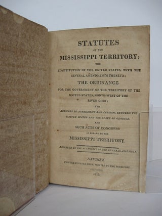 Statutes of the Mississippi Territory; the Constitution of the United States, with the Several Amendments Thereto; the Ordnance for the Government of the Territory of the United States, North-west of the River Ohio; the Articles of Agreement and Cession, between the United States and the State of Georgia; and Such Acts of Congress as Relate to the Mississippi Territory.; Digested by the authority of the general assembly.