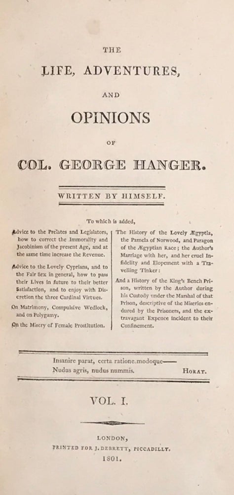 Item #60488 The Life, Adventures, and Opinions of Col. George Hanger. Written by himself; to which is added. … advice to the lovely Cyprians, and to the Fair Sex in general … and a history of King's Bench Prison, written by the author during his Custody under the Marshal of that Prison …. George Hanger.