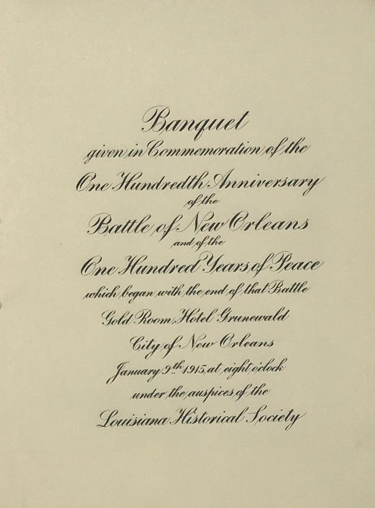 Item #60509 Banquet Given in Commemoration of the One Hundredth Anniversary of the Battle of New Orleans and of the One Hundred Years of Peace Which Began with the End of that Battle, Gold Room, Hotel Grunewald, City of New Orleans, January 9th, 1915, at Eight O'clock, under the Auspices of the Louisiana Historical Society.