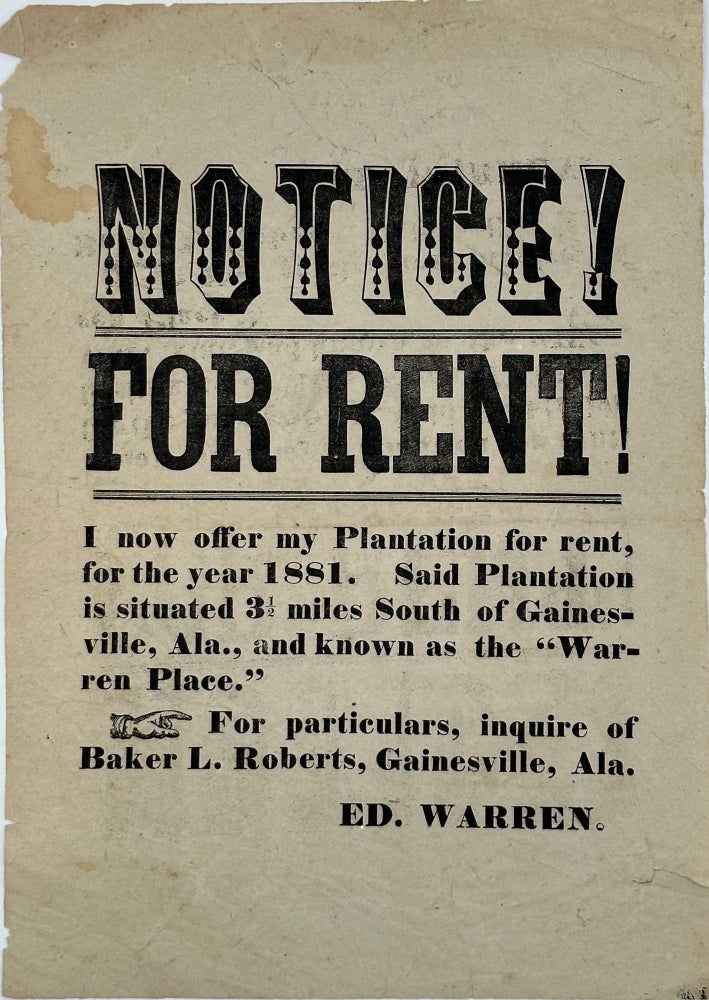 Item #61071 NOTICE! / FOR RENT! / I NOW OFFER MY PLANTATION FOR RENT, / FOR THE YEAR 1881. SAID PLANTATION / IS SITUATED 3 1/2 MILES SOUTH OF GAINES- / VILLE, ALA., AND KNOWN AS THE "WAR- / REN PLACE." Ed Warren.
